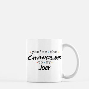 Friends Mug - You&#39;re the Chandler to my Joey - TVshow Mug - Joey,Chandler,Ross,Monica,Rachel,Phoebe - 90&#39;s - 11oz 15oz ceramic coffee mug