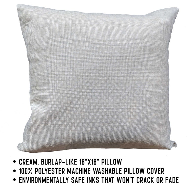 May include: Cream colored 16" x 16" burlap-like pillow cover. Made from 100% polyester and machine washable.  The pillow cover is printed with environmentally safe inks that won't crack or fade.