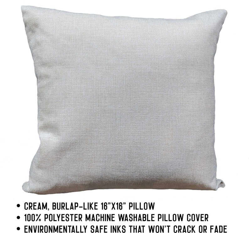 May include: Cream coloured 16" x 16" burlap-like pillow cover. Made from 100% polyester and machine washable.  The pillow cover is printed with environmentally safe inks that won't crack or fade.