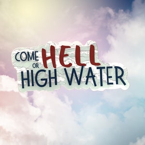 May include: A sticker with the phrase "COME HELL OR HIGH WATER" in a stylized font. The words "HELL" are in a dark red color, while the rest of the text is in a dark blue. The background is a cloudy sky.