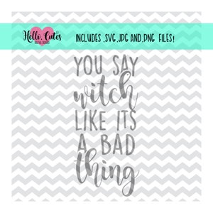 You Say Witch like its a bad thing design, cricut, cut file, svg, png, jpg, cricut cut files