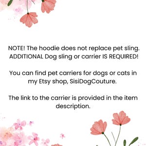 May include: Text overlay on a white background with pink watercolor flowers. The text reads: "NOTE! The hoodie does not replace pet sling. ADDITIONAL Dog sling or carrier IS REQUIRED! You can find pet carriers for dogs or cats in my Etsy shop, SisiDogCouture. The link to the carrier is provided in the item description."