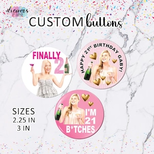 May include: Custom buttons with celebratory themes. One button says "FINALLY 21" with a woman holding a drink and champagne. Another says "HAPPY 21ST BIRTHDAY GABY!" with a woman and gold hearts. The last says "I'M 21 B*TCHES". Sizes are 2.25 inches and 3 inches.