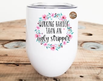 Working Harder Than An Ugly Stripper 12oz Wine Tumbler- Cute Gift- Friends Wine Tumbler- Personalized Wine Tumbler- Birthday Gift
