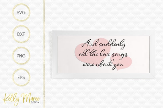 And Suddenly All The Love Songs Were About You Svg File Cut Etsy