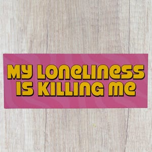 My Loneliness is Killing Me Bumper Sticker