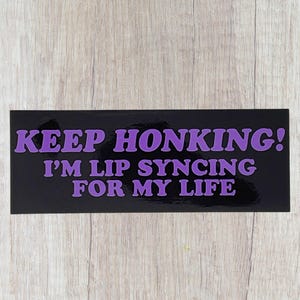 Keep Honking I&#39;m Lipsyncing For My Life Bumper Sticker