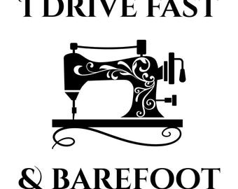 I Drive Fast and Barefoot digital design sewing machine enthusiast crafter quilting alternations clothing funny gift .svg .png .jpg