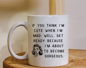 If You Think I'm Cute When Mad, Well Get Ready Because I'm About To Become Gorgeous SVG PNG JPG Digital File Sassy Attitude Love Gift