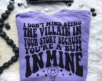 I Don't Mind Being A Villain In Your Story Because You're A Bum In Mine Tee
