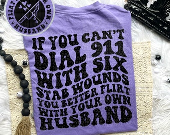 If You Can't Dial 911 With 6 Stab Wounds You Better Flirt With Your Own Husband Tee