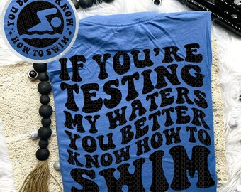 If You're Testing My Waters You Better Know How To Swim Tee