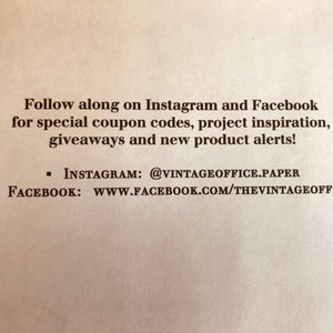 May include: Text on a beige background that reads: "Follow along on Instagram and Facebook for special coupon codes, project inspiration, giveaways and new product alerts!"  Instagram: @vintageoffice.paper Facebook: www.facebook.com/thevintageoffice