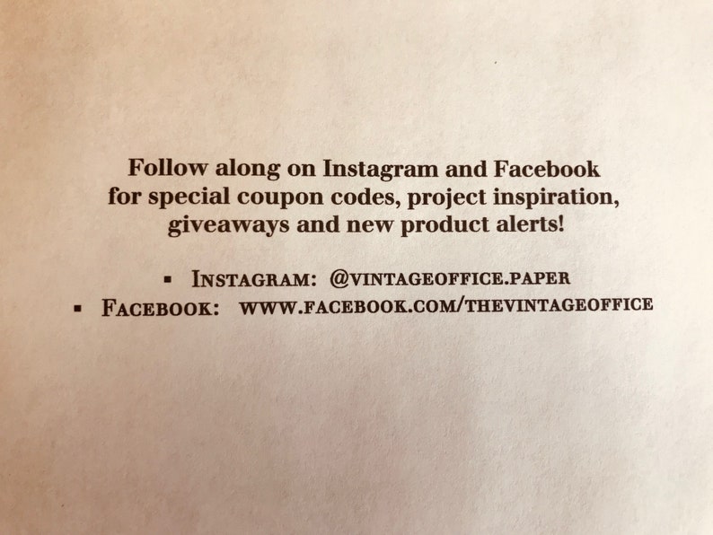 May include: Text on a beige background that reads: "Follow along on Instagram and Facebook for special coupon codes, project inspiration, giveaways and new product alerts!"  Instagram: @vintageoffice.paper Facebook: www.facebook.com/thevintageoffice