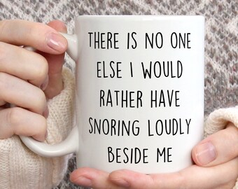 May include: White ceramic mug with black text that reads "There is no one else I would rather have snoring loudly beside me."