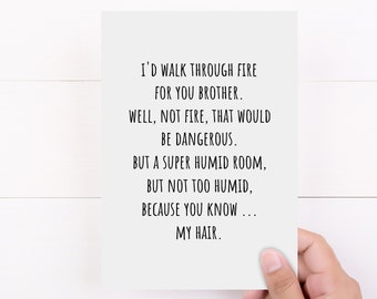 Puede incluir: Una tarjeta blanca con texto negro. El texto dice: "I'D WALK THROUGH FIRE FOR YOU BROTHER. WELL, NOT FIRE, THAT WOULD BE DANGEROUS. BUT A SUPER HUMID ROOM, BUT NOT TOO HUMID, BECAUSE YOU KNOW... MY HAIR."