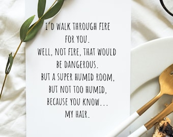 May include: A white card with black text that reads, "I'D WALK THROUGH FIRE FOR YOU. WELL, NOT FIRE, THAT WOULD BE DANGEROUS. BUT A SUPER HUMID ROOM, BUT NOT TOO HUMID, BECAUSE YOU KNOW... MY HAIR." The card is next to a sprig of greenery, a plate, and gold silverware.