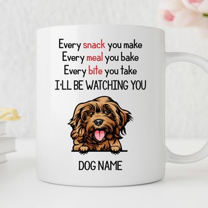 May include: White ceramic coffee mug with a brown dog illustration and the text "Every snack you make Every meal you bake Every bite you take I'LL BE WATCHING YOU DOG NAME"