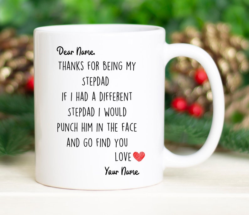May include: White ceramic mug with a black and red message that reads "Dear Name, THANKS FOR BEING MY STEPDAD IF I HAD A DIFFERENT STEPDAD I WOULD PUNCH HIM IN THE FACE AND GO FIND YOU LOVE Your Name".