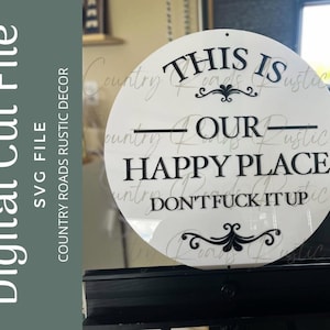 Peut inclure: Un panneau circulaire blanc avec le texte noir THIS IS OUR HAPPY PLACE DON'T FUCK IT UP, agrémenté de fioritures décoratives au-dessus et au-dessous du texte. Le design est présenté comme un fichier de découpe numérique pour projets.