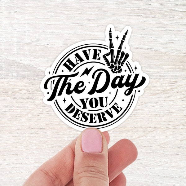 Have The Day You Deserve Sticker | WaterBottle Sticker | Laptop Sticker | Funny Notebook Sticker | Funny Sticker | Waterproof Sticker