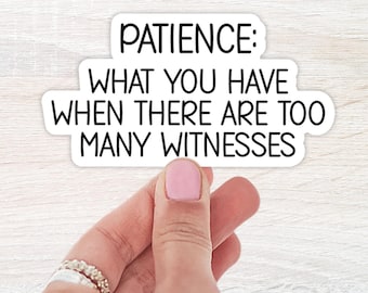 Patience: What You Have When There Are Too Many Witnesses Sticker | Water bottle Sticker | Laptop Sticker | Funny Sayings | Waterproof