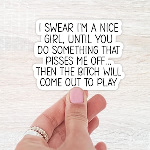 May include: A white sticker with black text that reads: "I SWEAR I'M A NICE GIRL, UNTIL YOU DO SOMETHING THAT PISSES ME OFF... THEN THE BITCH WILL COME OUT TO PLAY."