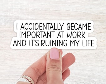 I Accidentally Became Important At Work And It's Ruining Life, WaterBottle Sticker, Laptop Sticker, Notebook Sticker, Funny Sticker, Sticker