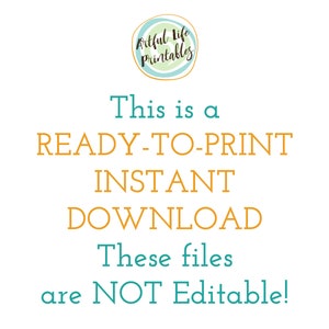 May include: Text on a white background that reads "This is a READY-TO-PRINT INSTANT DOWNLOAD These files are NOT Editable!" with a teal circle logo that reads "Artful Life Printables".