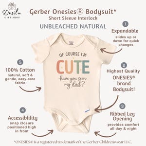 May include: Cream-colored Gerber Onesies&reg; bodysuit with short sleeves. The front features the text "OF COURSE I'M CUTE have you seen my dad?" in colorful letters. Made from 100% cotton, it has a snap closure and ribbed leg openings.