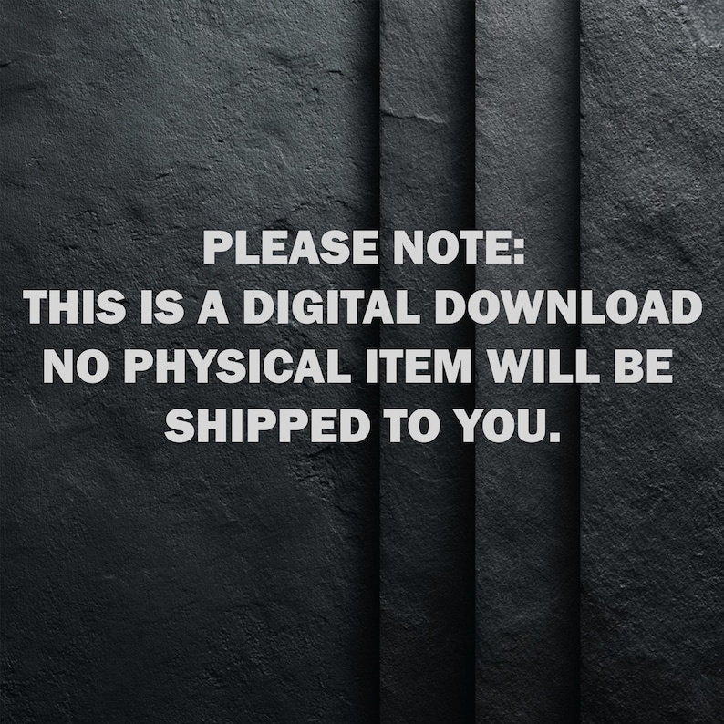 May include: A dark grey, textured background featuring the white text: PLEASE NOTE: THIS IS A DIGITAL DOWNLOAD NO PHYSICAL ITEM WILL BE SHIPPED TO YOU. The surface has a rough, stone-like appearance with vertical lines creating a panel effect.