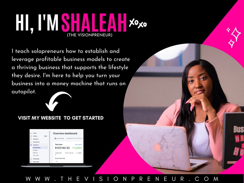 May include: A woman sits in front of a laptop computer with a pink and black background. The laptop screen shows a dashboard with the text "Overview dashboard" and a dollar amount of $137,142.33. The text "HI, I'M SHALEAH xoxo (THE VISIONPRENEUR)" is at the top of the image. The text "VISIT MY WEBSITE TO GET STARTED" is below the laptop. The text "WWW.THEVISIONPRENEUR.COM" is at the bottom of the image.