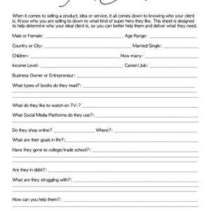 May include: A black and white printable worksheet with the title "Ideal Client" and a list of questions to help determine an ideal client. The questions include: Male or Female, Country or City, Children, Income Level, Business Owner or Entrepreneur, What types of books do they read?, Age Range, Married/Single, How many, Career/Job, What do they like to watch on TV?, What Social Media Platforms do they use?, Do they shop online?, Where?, What are their goals in life?, Have they gone to college/trade school?, Are they in debt?, What are they struggling with?, How can you help them? The worksheet also includes the website address www.thevisionpreneur.com.