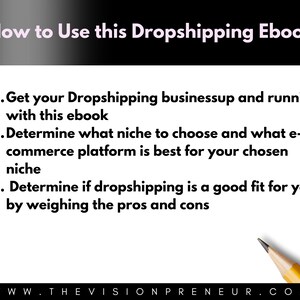 Może przedstawiać: Białe tło z czarnym tekstem opisującym kroki, jak korzystać z e-booka o dropshippingu. Tekst brzmi: "How to Use this Dropshipping Ebook" i wymienia trzy kroki: "1. Get your Dropshipping business up and running with this ebook", "2. Determine what niche to choose and what e-commerce platform is best for your chosen niche", and "3. Determine if dropshipping is a good fit for you by weighing the pros and cons". Tekst "WWW.THEVISIONPRENEUR.COM" znajduje się na dole obrazu.