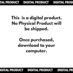 May include: Text on a white background that reads "This is a digital product. No Physical Product will be shipped. Once purchased, download to your computer."