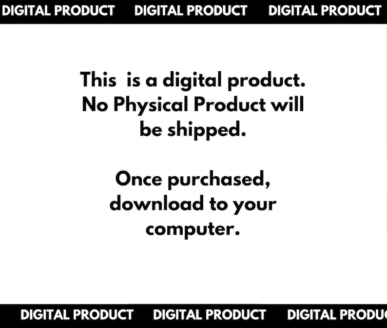 May include: Text on a white background that reads "This is a digital product. No Physical Product will be shipped. Once purchased, download to your computer."