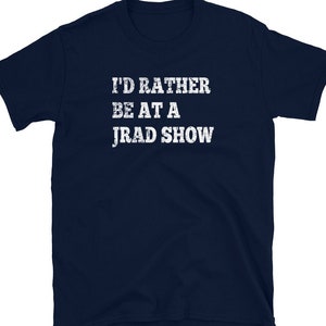 May include: Navy blue t-shirt with white text that reads "I'd rather be at a Jrad Show".