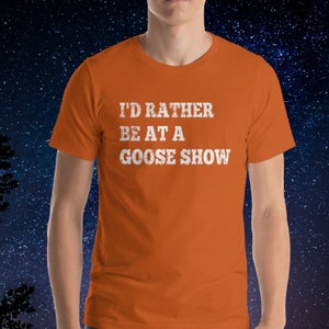 I&#39;d Rather Be At A Goose Show T-Shirt