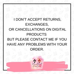 May include: Pink and white graphic with a black border and text that reads "I don't accept returns, exchanges, or cancellations on digital products but please contact me if you have any problems with your order."  The graphic also includes a logo with the text "Church Girl Creations".