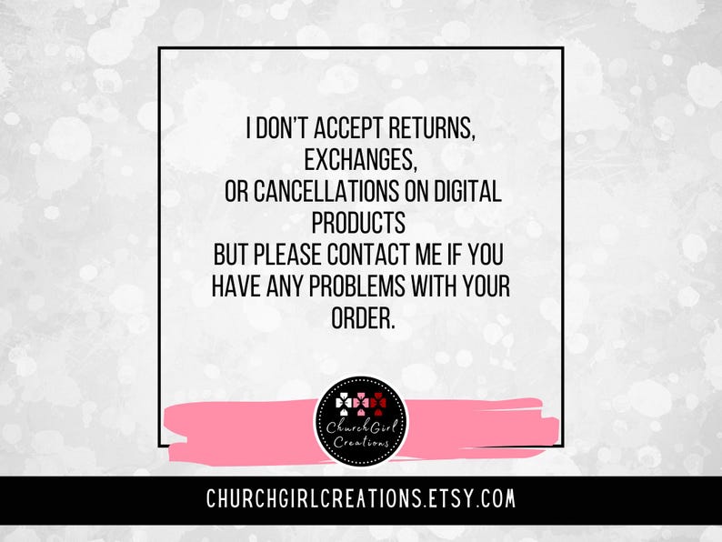 May include: A white background with a black border contains text stating the shop's return policy. The text reads, "I don't accept returns, exchanges, or cancellations on digital products." The shop's logo and Etsy URL are also visible.