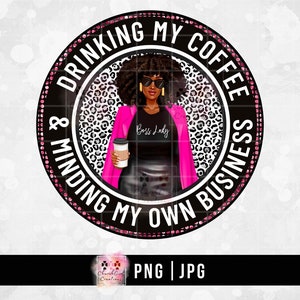Drinking My Coffee, Black Woman png, Boss Lady png, Coffee png, Lady Drinking Coffee, Sublimation, Black Girl png, Minding My Own Business