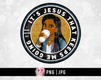 Black Woman png, Lady Drinking Coffee, Black Girl png It's Jesus That Keeps Me Going PNG JPG Sublimation