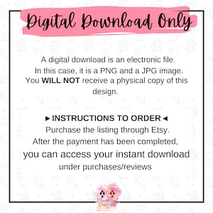 May include: A pink and white graphic with the text "Digital Download Only" in large, bold, pink letters. The text below explains that the download is an electronic file, in this case, a PNG and JPG image. It also states that a physical copy will not be received. Instructions to order are provided, explaining that the listing should be purchased through Etsy and that the download will be available after payment is complete.
