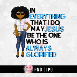 Black Woman png, Black Girl png, Sublimation png, Jesus Glorified png, PNG, JPG, shirt design, mug design, In Everything that I do