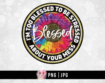 Blessed png, Sublimation, Colorful Sunflower, Digital Download, I'm Too Blessed To Be Stressed About Your Mess