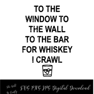 To the Window, to the wall, to the bar for Whiskey I crawl cut file, SVG, PNG Drinking, Alcohol, Party Digital Download