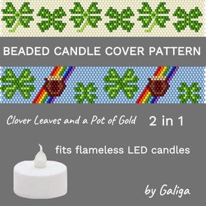 May include: A beaded candle cover pattern featuring a clover leaf design and a pot of gold with a rainbow. The pattern is for a 2-in-1 candle cover that fits flameless LED candles. The text "BEADED CANDLE COVER PATTERN", "Clover Leaves and a Pot of Gold 2 in 1", "fits flameless LED candles", and "by Galiga" is included in the image.