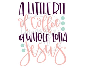 A Little Bit of Coffee, A Whole Lotta Jesus SVG, Jesus and Coffee svg, Jesus and Coffee Clip Art, Coffee Cup svg, Christian svg, SVG Files