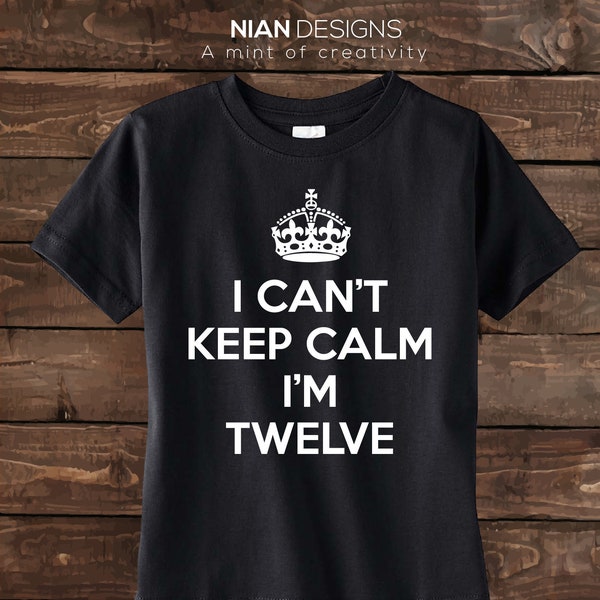 Twelve Birthday Shirt- I Can't Keep Calm I'm Twelve- Birthday Shirt - 12th Birthday shirt - Twelve Year old shirt.