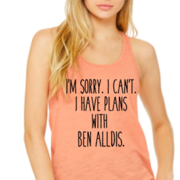 I'm Sorry. I Can't. I have plans with Ben Alldis - Bella Flowy Racerback Tank